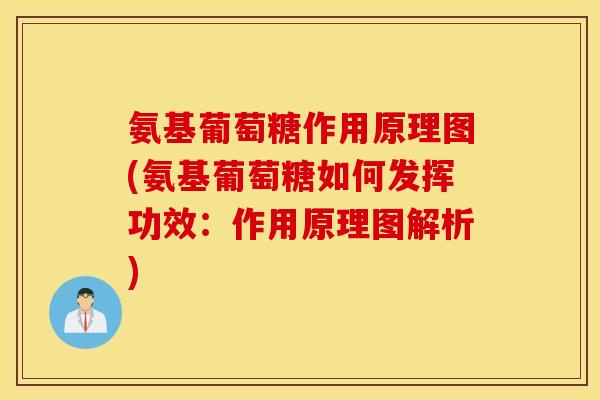 氨基葡萄糖作用原理图(氨基葡萄糖如何发挥功效：作用原理图解析)