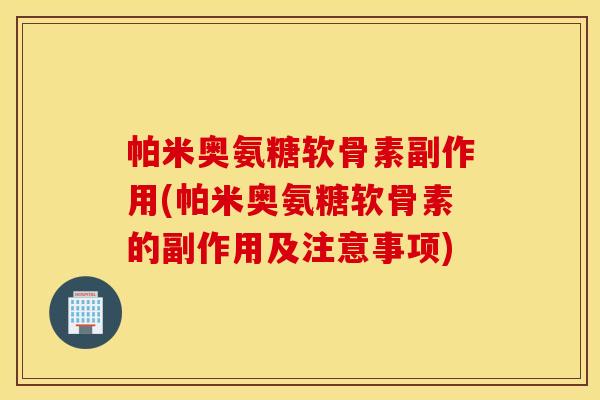 帕米奥氨糖软骨素副作用(帕米奥氨糖软骨素的副作用及注意事项)
