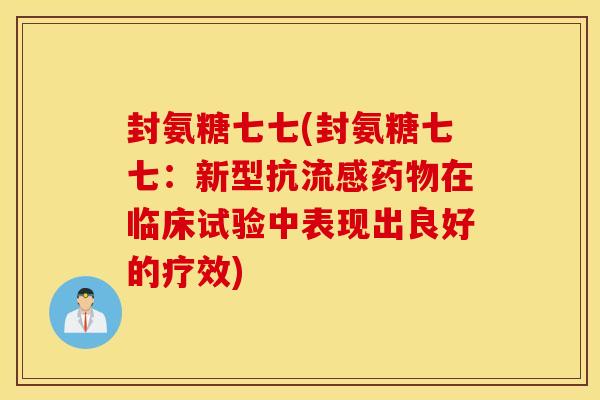 封氨糖七七(封氨糖七七：新型抗流感药物在临床试验中表现出良好的疗效)