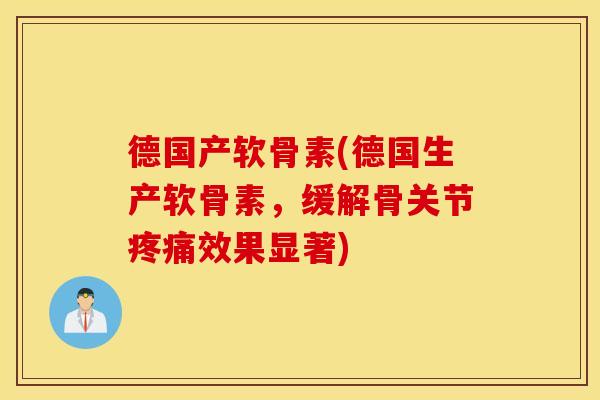 德国产软骨素(德国生产软骨素，缓解骨关节疼痛效果显著)