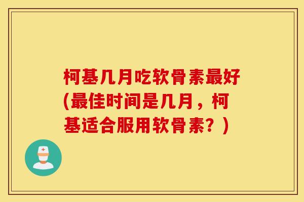柯基几月吃软骨素最好(最佳时间是几月，柯基适合服用软骨素？)