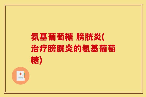 氨基葡萄糖 膀胱炎(治疗膀胱炎的氨基葡萄糖)