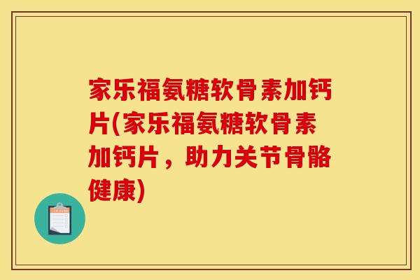 家乐福氨糖软骨素加钙片(家乐福氨糖软骨素加钙片，助力关节骨骼健康)