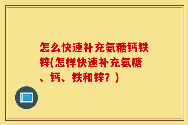 怎么快速补充氨糖钙铁锌(怎样快速补充氨糖、钙、铁和锌？)