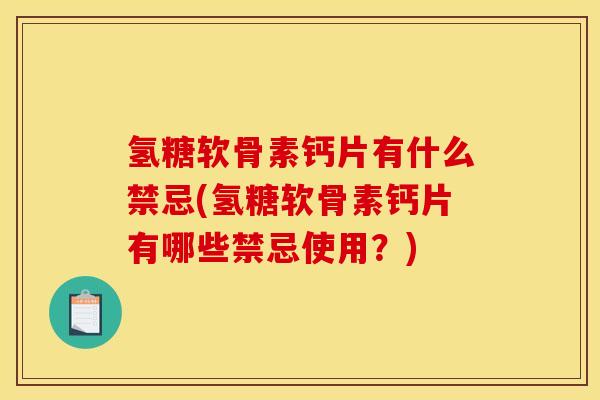 氢糖软骨素钙片有什么禁忌(氢糖软骨素钙片有哪些禁忌使用？)