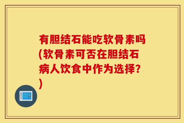 有胆结石能吃软骨素吗(软骨素可否在胆结石病人饮食中作为选择？)