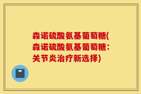 森诺硫酸氨基葡萄糖(森诺硫酸氨基葡萄糖：关节炎治疗新选择)