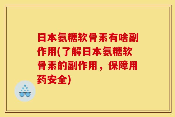 日本氨糖软骨素有啥副作用(了解日本氨糖软骨素的副作用，保障用药安全)