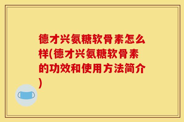 德才兴氨糖软骨素怎么样(德才兴氨糖软骨素的功效和使用方法简介)