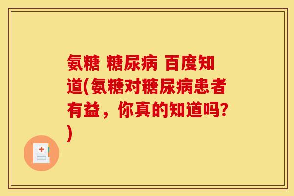 氨糖 糖尿病 百度知道(氨糖对糖尿病患者有益，你真的知道吗？)