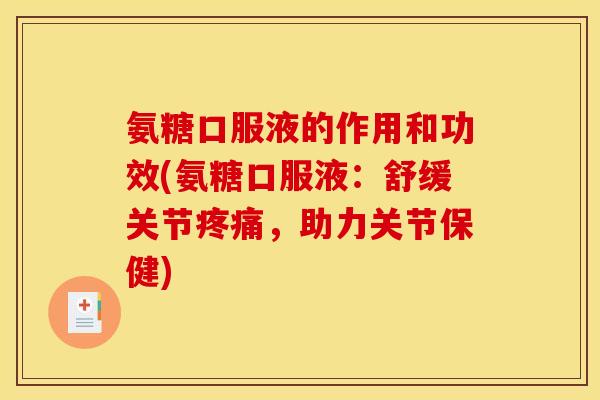 氨糖口服液的作用和功效(氨糖口服液：舒缓关节疼痛，助力关节保健)