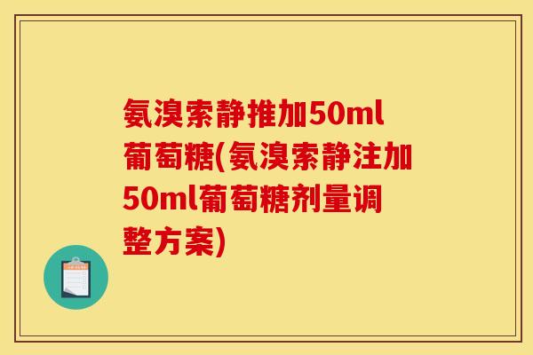 氨溴索静推加50ml葡萄糖(氨溴索静注加50ml葡萄糖剂量调整方案)
