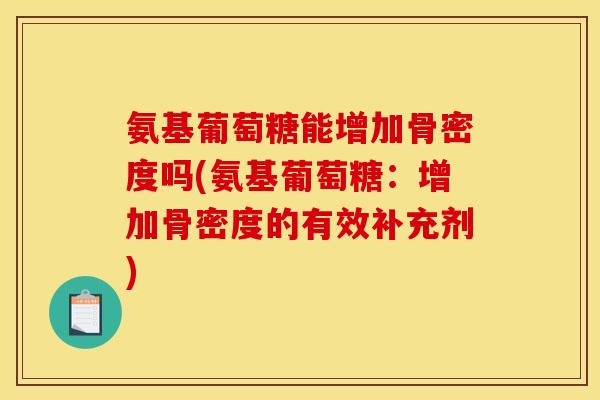 氨基葡萄糖能增加骨密度吗(氨基葡萄糖:增加骨密度的有效补充剂) 氨基葡萄糖能增加骨密度吗(氨基葡萄糖:增加骨密度的有效补充剂)