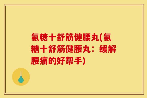 氨糖十舒筋健腰丸(氨糖十舒筋健腰丸：缓解腰痛的好帮手)