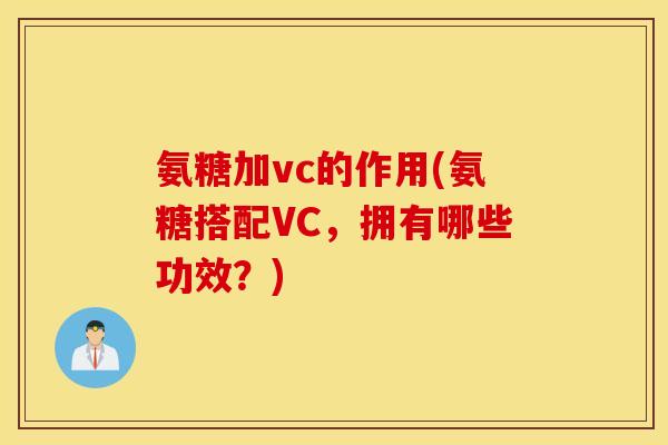 氨糖加vc的作用(氨糖搭配VC,拥有哪些功效?) 氨糖加vc的作用(氨糖搭配VC,拥有哪些功效?)