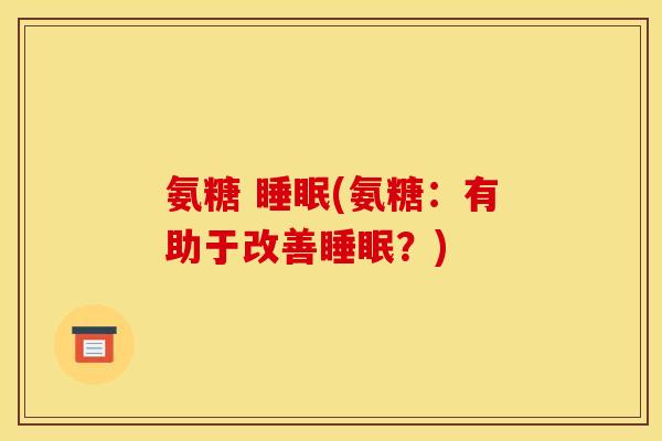 氨糖 睡眠(氨糖：有助于改善睡眠？)