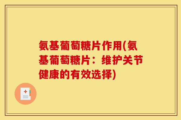 氨基葡萄糖片作用(氨基葡萄糖片：维护关节健康的有效选择)