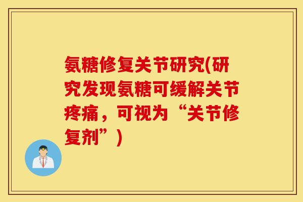 氨糖修复关节研究(研究发现氨糖可缓解关节疼痛,可视为“关节修复剂”) 氨糖修复关节研究(研究发现氨糖可缓解关节疼痛,可视为“关节修复剂”)