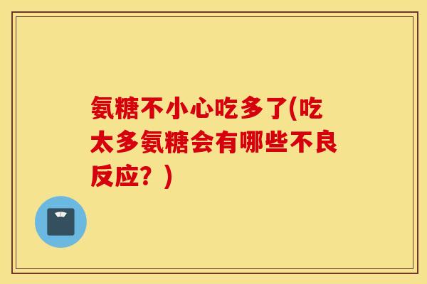 氨糖不小心吃多了(吃太多氨糖会有哪些不良反应？)