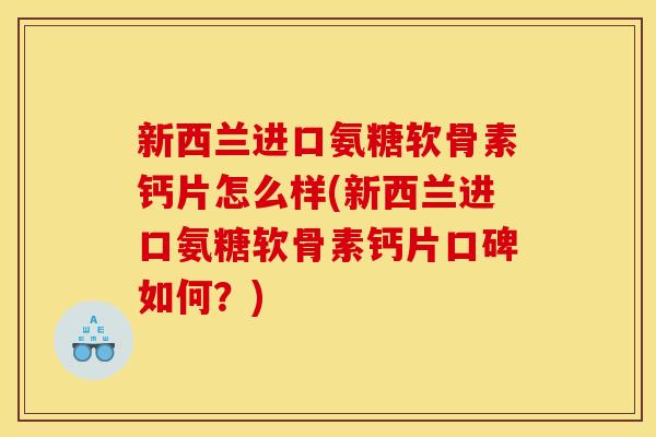 新西兰进口氨糖软骨素钙片怎么样(新西兰进口氨糖软骨素钙片口碑如何？)