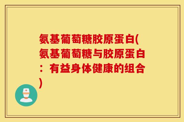 氨基葡萄糖胶原蛋白(氨基葡萄糖与胶原蛋白：有益身体健康的组合)