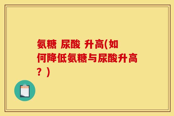 氨糖 尿酸 升高(如何降低氨糖与尿酸升高？)