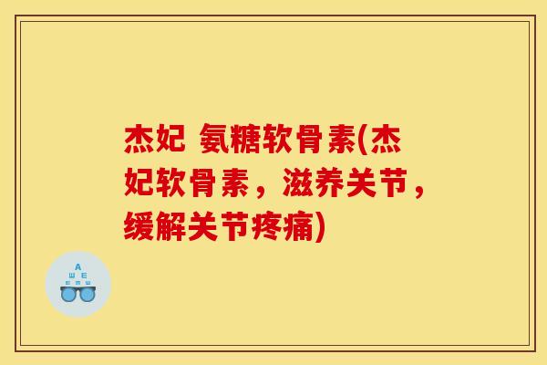 杰妃 氨糖软骨素(杰妃软骨素，滋养关节，缓解关节疼痛)