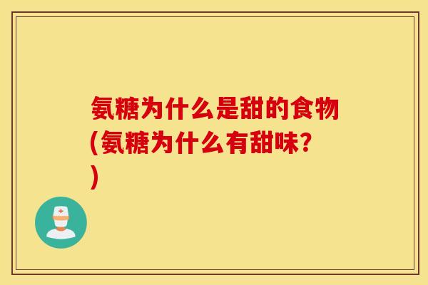 氨糖为什么是甜的食物(氨糖为什么有甜味？)