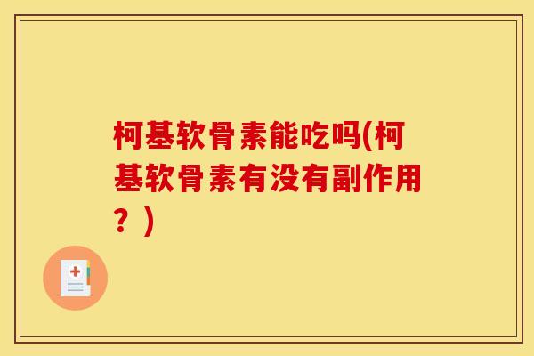 柯基软骨素能吃吗(柯基软骨素有没有副作用？)