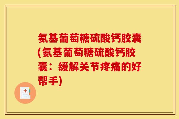 氨基葡萄糖硫酸钙胶囊(氨基葡萄糖硫酸钙胶囊：缓解关节疼痛的好帮手)