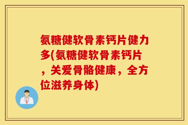 氨糖健软骨素钙片健力多(氨糖健软骨素钙片,关爱骨骼健康,全方位滋养身体) 氨糖健软骨素钙片健力多(氨糖健软骨素钙片,关爱骨骼健康,全方位滋养身体)