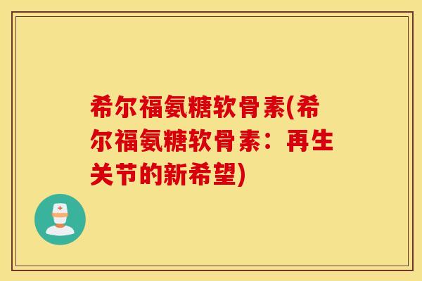 希尔福氨糖软骨素(希尔福氨糖软骨素：再生关节的新希望)