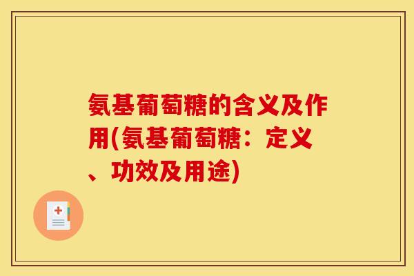 氨基葡萄糖的含义及作用(氨基葡萄糖：定义、功效及用途)