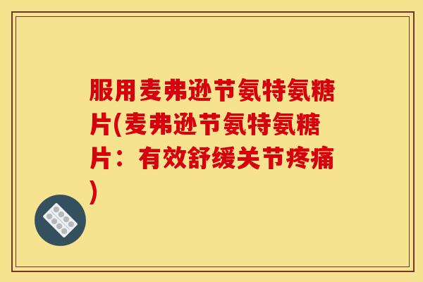 服用麦弗逊节氨特氨糖片(麦弗逊节氨特氨糖片：有效舒缓关节疼痛)