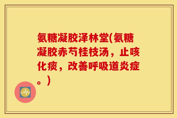 氨糖凝胶泽林堂(氨糖凝胶赤芍桂枝汤,止咳化痰,改善呼吸道炎症。) 氨糖凝胶泽林堂(氨糖凝胶赤芍桂枝汤,止咳化痰,改善呼吸道炎症。)