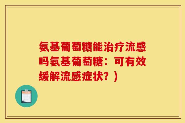 氨基葡萄糖能治疗流感吗氨基葡萄糖：可有效缓解流感症状？)