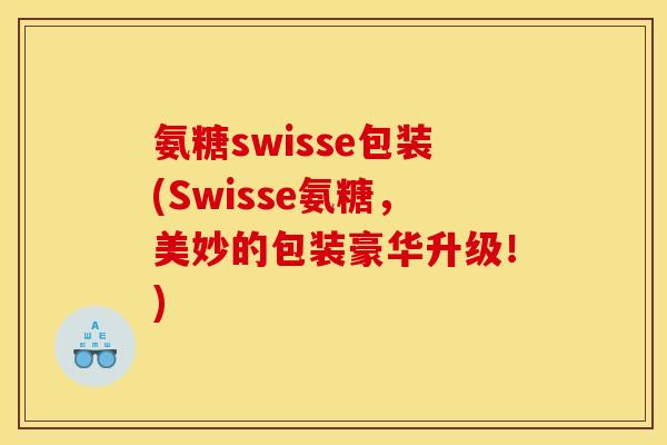 氨糖swisse包装(Swisse氨糖，美妙的包装豪华升级！)