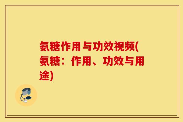 氨糖作用与功效视频(氨糖：作用、功效与用途)