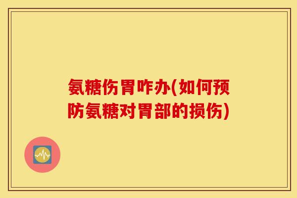 氨糖伤胃咋办(如何预防氨糖对胃部的损伤)
