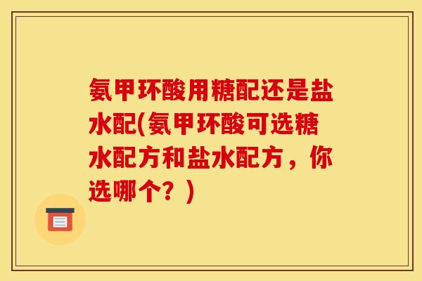 氨甲环酸用糖配还是盐水配(氨甲环酸可选糖水配方和盐水配方，你选哪个？)