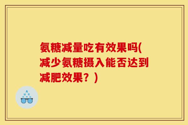 氨糖减量吃有效果吗(减少氨糖摄入能否达到减肥效果？)