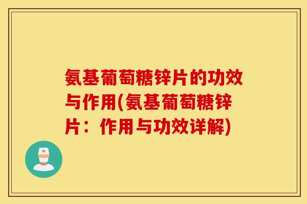 氨基葡萄糖锌片的功效与作用(氨基葡萄糖锌片：作用与功效详解)