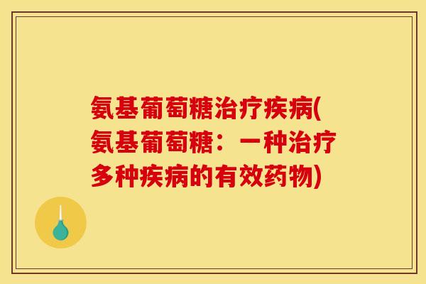 氨基葡萄糖治疗疾病(氨基葡萄糖：一种治疗多种疾病的有效药物)