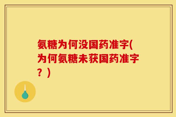 氨糖为何没国药准字(为何氨糖未获国药准字?) 氨糖为何没国药准字(为何氨糖未获国药准字?)