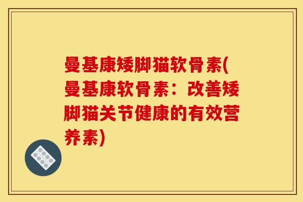 曼基康矮脚猫软骨素(曼基康软骨素：改善矮脚猫关节健康的有效营养素)