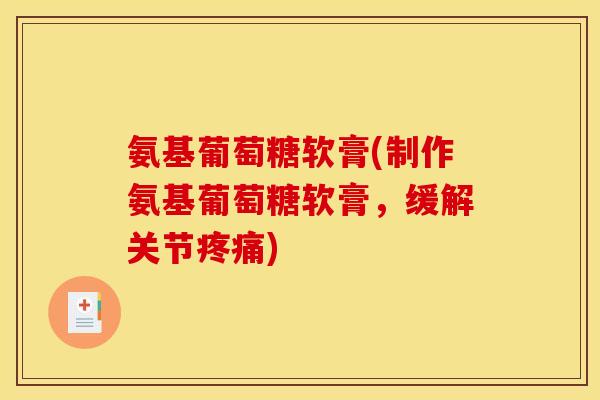 氨基葡萄糖软膏(制作氨基葡萄糖软膏，缓解关节疼痛)