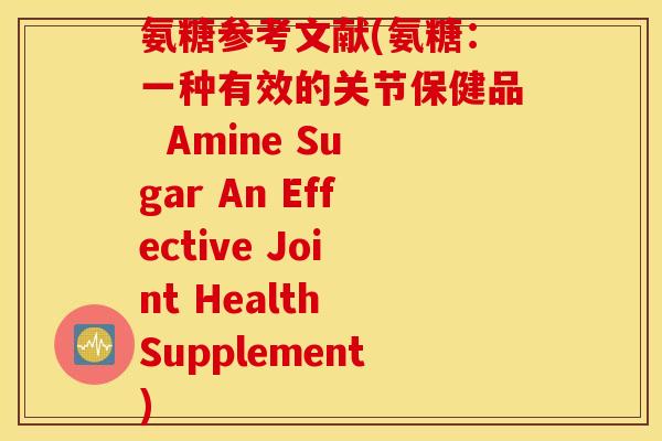氨糖参考文献(氨糖：一种有效的关节保健品  Amine Sugar An Effective Joint Health Supplement)