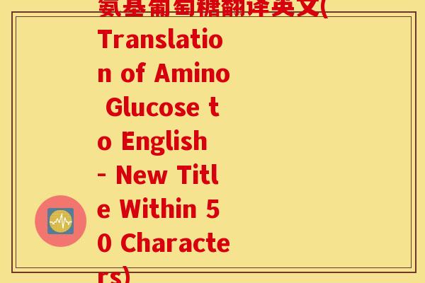氨基葡萄糖翻译英文(Translation of Amino Glucose to English - New Title Within 50 Characters)