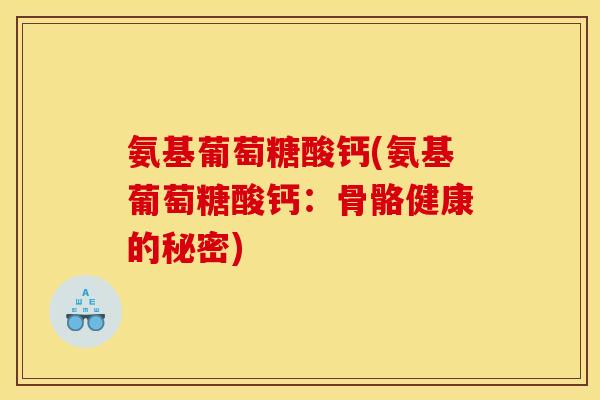 氨基葡萄糖酸钙(氨基葡萄糖酸钙：骨骼健康的秘密)
