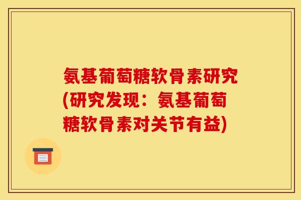 氨基葡萄糖软骨素研究(研究发现：氨基葡萄糖软骨素对关节有益)